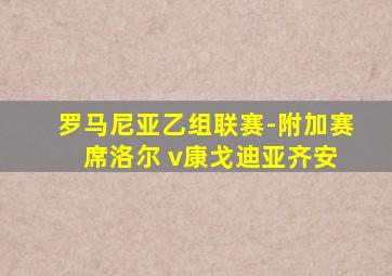 罗马尼亚乙组联赛-附加赛 席洛尔 v康戈迪亚齐安